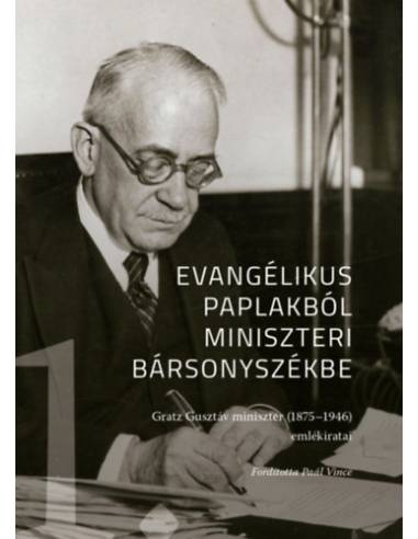Evangélikus paplakból miniszeri bársonyszékbe - Gratz Gusztáv miniszter (1875-1946) emlékiratai I. kötet
