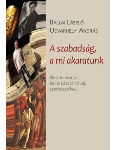 A szabadság, a mi akaratunk - Életműinterjú Ballai László íróval, szerkesztővel