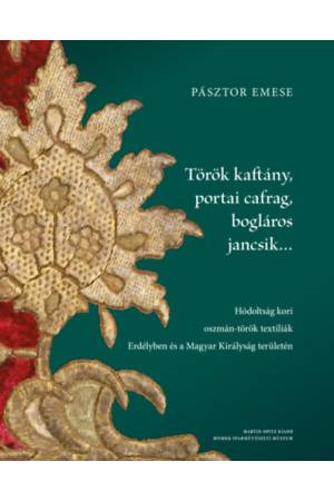Török kaftány, portai cafrag, bogláros jancsik... - Hódoltság kori oszmán-török textíliák Erdélyben és a Magyar Királyság terüle