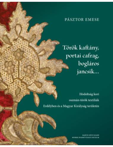 Török kaftány, portai cafrag, bogláros jancsik... - Hódoltság kori oszmán-török textíliák Erdélyben és a Magyar Királyság terüle