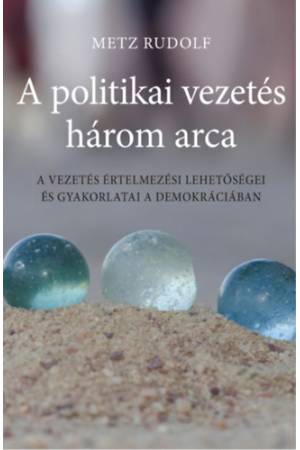 A politikai vezetés három arca - A vezetés értelmezési lehetőségei és gyakorlatai a demokráciában