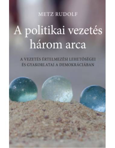 A politikai vezetés három arca - A vezetés értelmezési lehetőségei és gyakorlatai a demokráciában