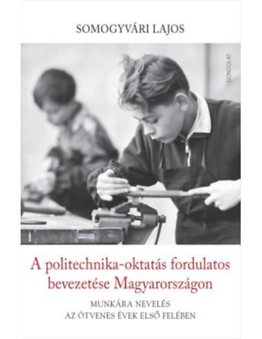 A politechnika-oktatás fordulatos bevezetése Magyarországon - Munkára nevelés az ötvenes évek első felében