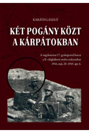 Két pogány közt a Kárpátokban - A nagykanizsai 17. gyalogezred harcai a II. világháború utolsó szakaszában 1944. máj. 20 - 1945.
