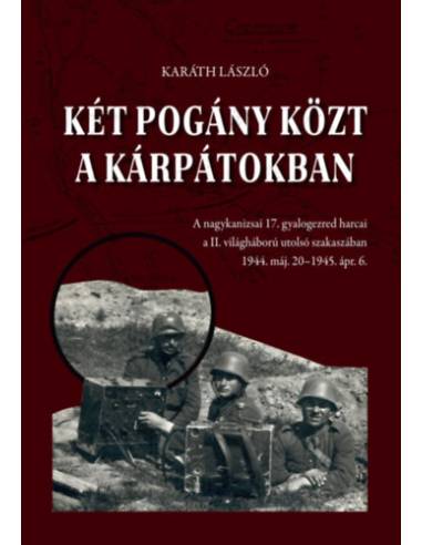 Két pogány közt a Kárpátokban - A nagykanizsai 17. gyalogezred harcai a II. világháború utolsó szakaszában 1944. máj. 20 - 1945.