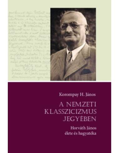 A nemzeti klasszicizmus jegyében - Horváth János élete és hagyatéka