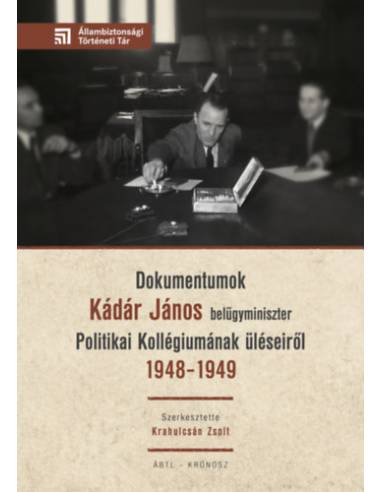 Dokumentumok Kádár János belügyminiszter Politikai Kollégiumának üléseiről 1948-1949