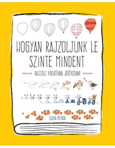 Hogyan rajzoljunk le szinte mindent - Rajzolj kreatívan, játékosan!