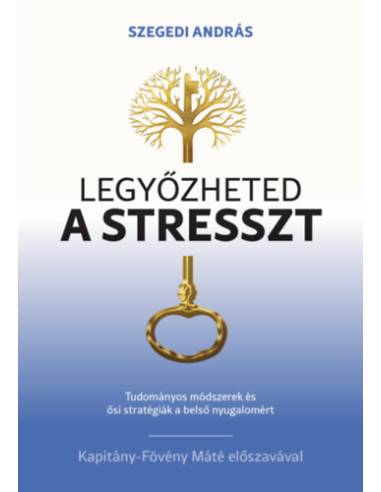 Legyőzheted a stresszt - Tudományosan megalapozott módszerek és ősi stratégiák a belső nyugalomért