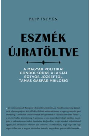 Eszmék újratöltve - A magyar politikai gondolkodás alakjai Eötvös Józseftől Tamás Gáspár Miklósig