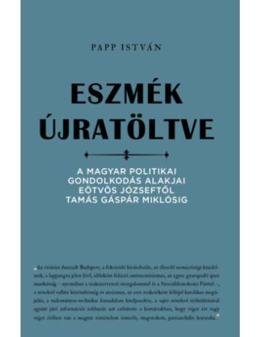 Eszmék újratöltve - A magyar politikai gondolkodás alakjai Eötvös Józseftől Tamás Gáspár Miklósig