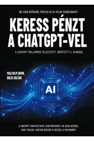 Keress pénzt a ChatGPT-vel - Ne csak kívülről figyeld az AI-világ száguldását! A ChatGPT milliomos II. bővített, frissített kiad