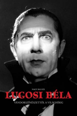 Lugosi Béla - Vándorszínészettől a világhírig