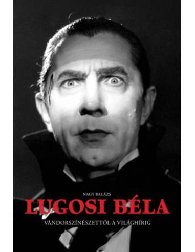 Lugosi Béla - Vándorszínészettől a világhírig