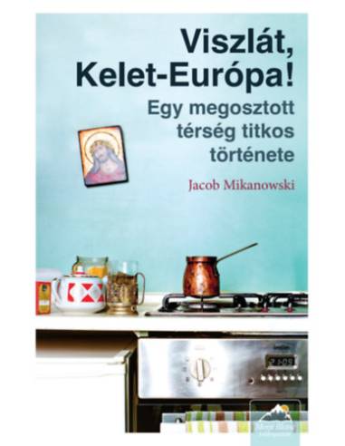 Viszlát, Kelet-Európa! - Egy megosztott térség titkos története