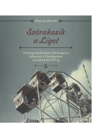 Szórakozik a Liget - A tömegszórakoztatás lehetőségei és helyszínei a Városligetben a kezdetektől 1953-ig