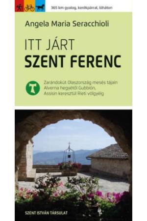 Itt járt Szent Ferenc - Zarándokút Olaszország mesés tájain Alverna hegyétől Gubbión, Assisin keresztül Rieti völgyéig