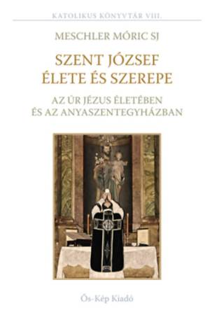 Szent József élete és szerepe az Úr Jézus életében és az Anyaszentegyházban