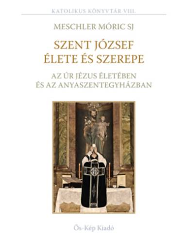 Szent József élete és szerepe az Úr Jézus életében és az Anyaszentegyházban