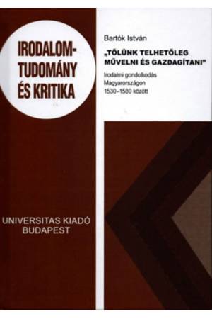 Tőlünk telhetőleg művelni és gazdagítani - Irodalmi gondolkodás Magyarországon 1530-1580 között