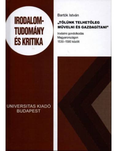 Tőlünk telhetőleg művelni és gazdagítani - Irodalmi gondolkodás Magyarországon 1530-1580 között