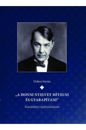 "A honni nyelvet mívelni és gyarapítani" Kosztolányi nyelvművészete