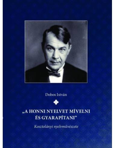 "A honni nyelvet mívelni és gyarapítani" Kosztolányi nyelvművészete