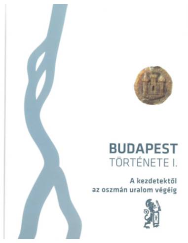 Budapest története I. kötet - A kezdetektől az oszmán uralom végéig