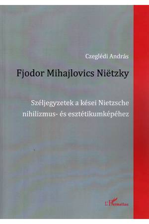 Fjodor Mihajlovics Nietzky - Széljegyzetek a kései Nietzsche nihilizmus- és esztétikumképéhez