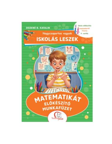 Nagycsoportos vagyok - Iskolás leszek: Matematikát előkészítő munkafüzet - Iskola-előkészítés szeptembertől májusig - 0. osztály