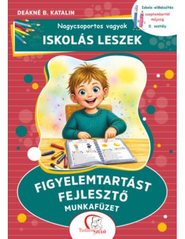 Nagycsoportos vagyok - iskolás leszek: Figyelemtartást fejlesztő munkafüzet - Iskola-előkészítés szeptembertől májusig - 0. oszt