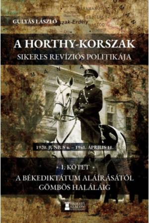 A Horthy-korszak sikeres revíziós politikája 1920 - 1941 I.kötet - A békediktátum aláírásától Gömbös haláláig