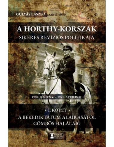 A Horthy-korszak sikeres revíziós politikája 1920 - 1941 I.kötet - A békediktátum aláírásától Gömbös haláláig