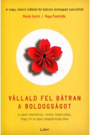 Vállald fel bátran a boldogságot - A japán sikerkönyv, amely megmutatja, hogy mi az igazi elégedettség titka