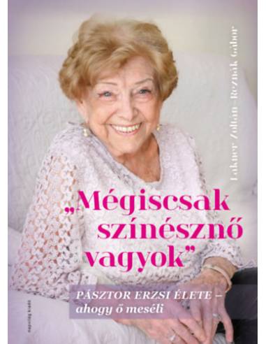 Mégiscsak színésznő vagyok - Pásztor Erzsi élete - ahogy ő meséli