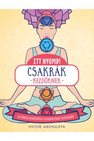 Itt nyomd! - Csakrák kezdőknek - Egyszerű útmutató az energiaközpontok egyensúlyáért