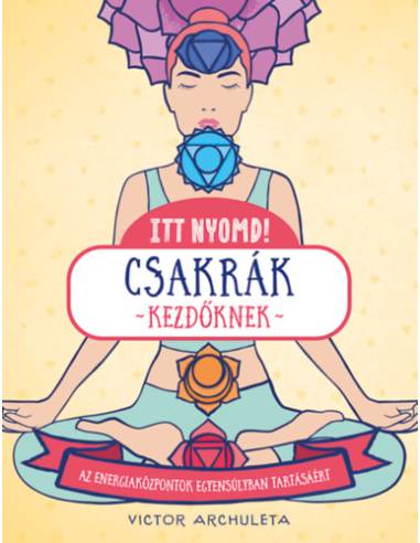 Itt nyomd! - Csakrák kezdőknek - Egyszerű útmutató az energiaközpontok egyensúlyáért
