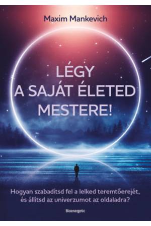 Légy a saját életed mestere! - Hogyan szabadítsd fel a lelked teremtőerejét, és állítsd az univerzumot az oldaladra?