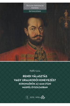 Rendi választás vagy uralkodói kinevezés? Koronaőrök az 1608 utáni másfél évszázadban - A bécsi udvar és a magyar rendek együttm
