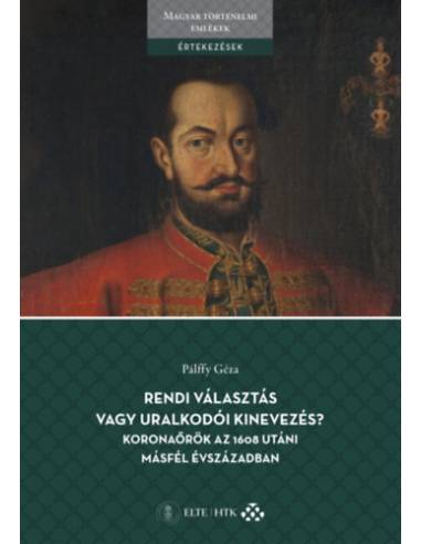 Rendi választás vagy uralkodói kinevezés? Koronaőrök az 1608 utáni másfél évszázadban - A bécsi udvar és a magyar rendek együttm