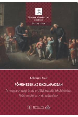 Főnemesek az iskolapadban - A magyarországi és az erdélyi jezsuita iskolahálózat főúri tanulói a 17-18. században