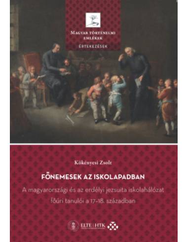 Főnemesek az iskolapadban - A magyarországi és az erdélyi jezsuita iskolahálózat főúri tanulói a 17-18. században