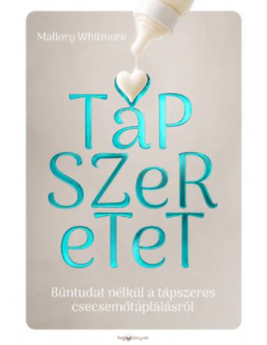 Tápszeretet - Bűntudat nélkül a tápszeres csecsemőtáplálásról