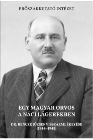 Egy magyar orvos a náci lágerekben - Dr. Bencze József visszaemlékezése (1944-1945)