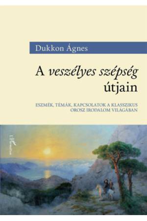 A veszélyes szépség útjain - Eszmék, témák, kapcsolatok a klasszikus orosz irodalom világában