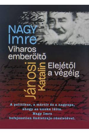 Viharos Emberöltő Elejétől a végéig - Nagy Imre befejezetlen önéletrajza, a politikus, a mártír, a nagyapa élete, ahogy az unoka