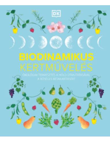 Biodinamikus kertművelés - Ökológiai termesztés a Hold útmutatásával a bőséges betakarításért
