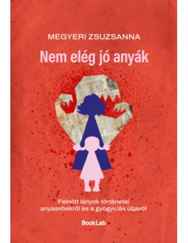 Nem elég jó anyák - Felnőtt lányok történetei anyasebekről és a gyógyulás útjairól