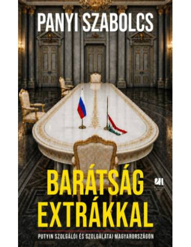 Barátság extrákkal - Putyin szolgálói és szolgálatai Magyarországon