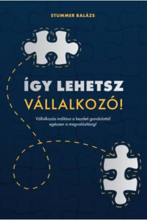 Így lehetsz vállalkozó! - Vállalkozás indítása a kezdeti gondolattól egészen a megvalósításig!